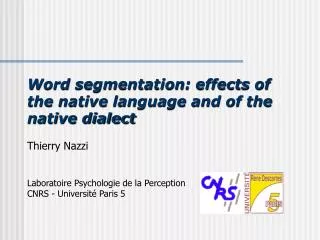 Word segmentation: effects of the native language and of the native dialect Thierry Nazzi Laboratoire Psychologie de la