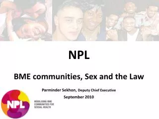 NPL BME communities, Sex and the Law Parminder Sekhon, Deputy Chief Executive September 2010