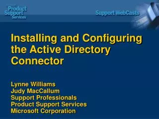Installing and Configuring the Active Directory Connector Lynne Williams Judy MacCallum Support Professionals Product S