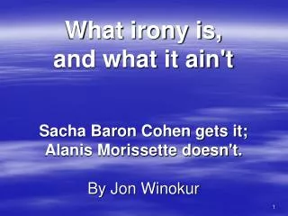 What irony is, and what it ain't Sacha Baron Cohen gets it; Alanis Morissette doesn't. By Jon Winokur