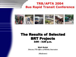 The Results of Selected BRT Projects 2:00 – 3:20 p.m. Walt Kulyk Director, FTA Office of Mobility Innovation (Moderator)
