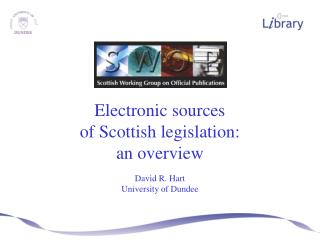Electronic sources of Scottish legislation: an overview David R. Hart University of Dundee
