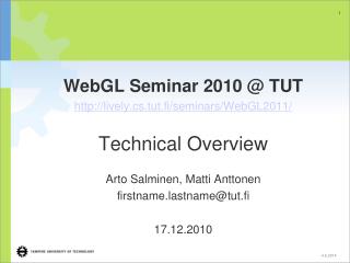 WebGL Seminar 2010 @ TUT http://lively.cs.tut.fi/seminars/WebGL2011/ Technical Overview Arto Salminen, Matti Anttonen fi
