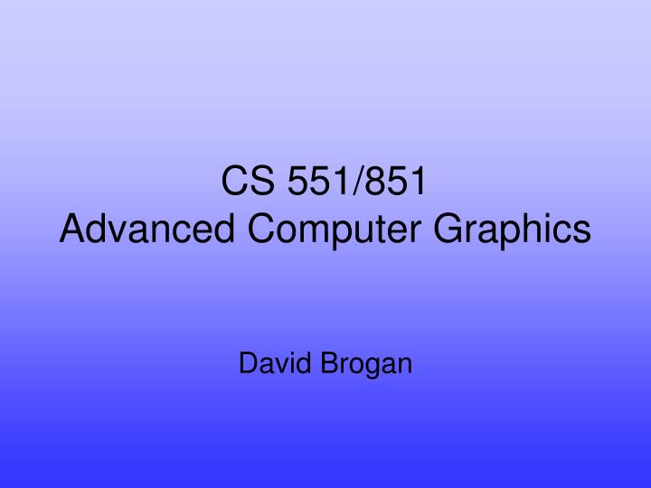 cs 551 851 advanced computer graphics