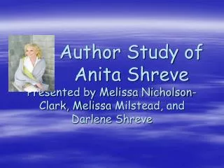 Author Study of Anita Shreve Presented by Melissa Nicholson-Clark, Melissa Milstead , and Darlene Shreve