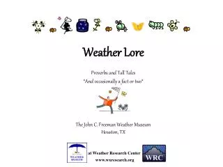 Weather Lore Proverbs and Tall Tales *And occasionally a fact or two* The John C. Freeman Weather Museum Houston, TX