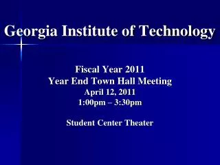 Georgia Institute of Technology Fiscal Year 2011 Year End Town Hall Meeting April 12, 2011 1:00pm – 3:30pm Student Cent