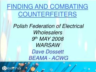 FINDING AND COMBATING COUNTERFEITERS Polish Federation of Electrical Wholesalers 9 th MAY 2008 WARSAW Dave Dossett BE
