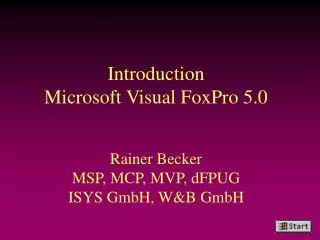 Introduction Microsoft Visual FoxPro 5.0 Rainer Becker MSP, MCP, MVP, dFPUG ISYS GmbH, W&amp;B GmbH