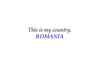 This is my country, ROMANIA