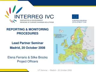 REPORTING &amp; MONITORING PROCEDURES Lead Partner Seminar Madrid, 20 October 2008 Elena Ferrario &amp; Silke Brocks Pro