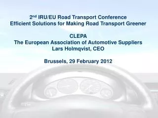 2 nd IRU/EU Road Transport Conference Efficient Solutions for Making Road Transport Greener CLEPA The European Associa