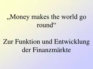 „Money makes the world go round“ Zur Funktion und Entwicklung der Finanzmärkte