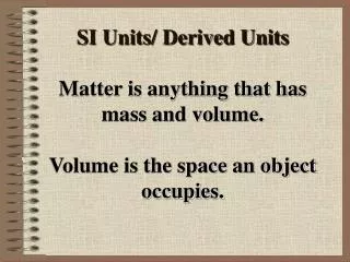 SI Units/ Derived Units Matter is anything that has mass and volume. Volume is the space an object occupies.