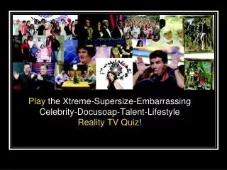 Play the Xtreme-Supersize-Embarrassing Celebrity-Docusoap-Talent-Lifestyle Reality TV Quiz !