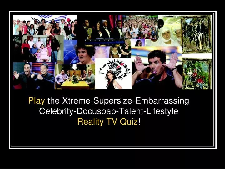 play the xtreme supersize embarrassing celebrity docusoap talent lifestyle reality tv quiz