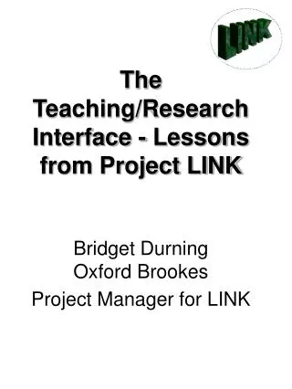 The Teaching/Research Interface - Lessons from Project LINK Bridget Durning Oxford Brookes Project Manager for LINK