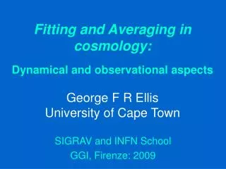 Fitting and Averaging in cosmology: Dynamical and observational aspects George F R Ellis University of Cape Town