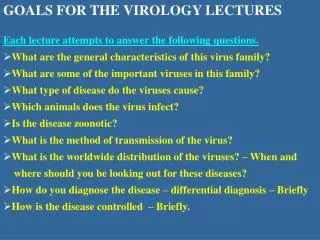 GOALS FOR THE VIROLOGY LECTURES Each lecture attempts to answer the following questions. What are the general characteri