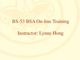 BS-53 BSA On-line Training Instructor: Lynne Hong