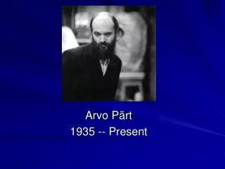 Arvo Pärt 1935 -- Present