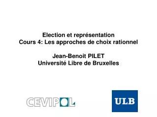 Election et représentation Cours 4: Les approches de choix rationnel Jean-Benoit PILET Université Libre de Bruxelles
