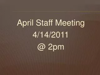 April Staff Meeting 4/14/2011 @ 2pm