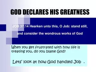 GOD DECLARES HIS GREATNESS JOB 37:14 Hearken unto this, O Job: stand still, and consider the wondrous works of God