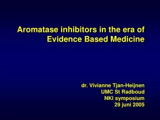Aromatase inhibitors in the era of Evidence Based Medicine dr. Vivianne Tjan-Heijnen UMC St Radboud NKI symposium 29 j