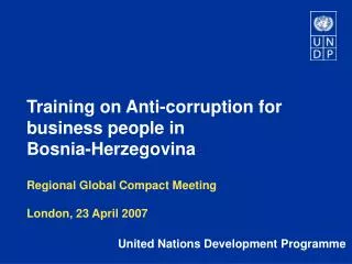 Training on Anti-corruption for business people in Bosnia-Herzegovina Regional Global Compact Meeting London, 23 April