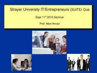 Strayer University IT/Entrepreneurs ( SUITE) Club Sept 11 th 2010 Seminar Prof. Mort Anvari