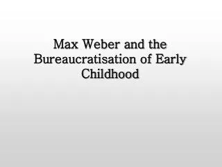 Max Weber and the Bureaucratisation of Early Childhood