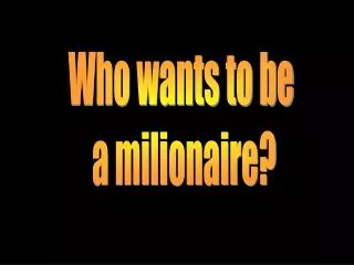 Who wants to be a milionaire?