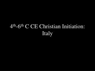 4 th -6 th C CE Christian Initiation: Italy