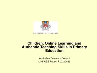 Children, Online Learning and Authentic Teaching Skills in Primary Education Australian Research Council LINKAGE Projec