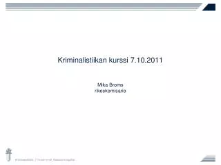 Kriminalistiikan kurssi 7.10.2011 Mika Broms rikoskomisario