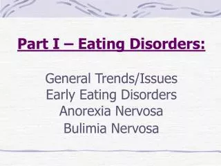 Part I – Eating Disorders: General Trends/Issues Early Eating Disorders Anorexia Nervosa Bulimia Nervosa