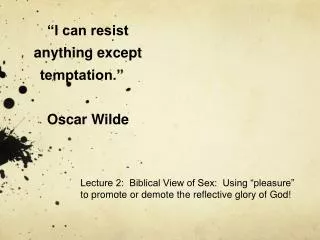 “I can resist anything except temptation.” 				 Oscar Wilde