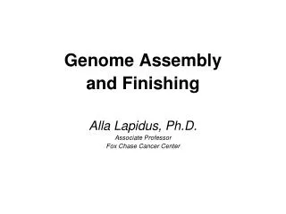 Genome Assembly and Finishing Alla Lapidus, Ph.D. Associate Professor Fox Chase Cancer Center