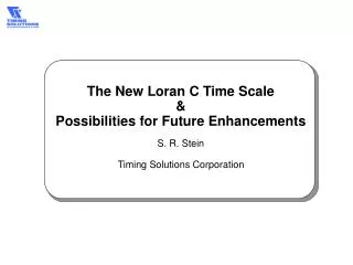 The New Loran C Time Scale &amp; Possibilities for Future Enhancements S. R. Stein Timing Solutions Corporation