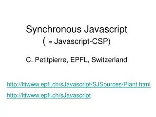Synchronous Javascript ( = Javascript-CSP) C. Petitpierre, EPFL, Switzerland