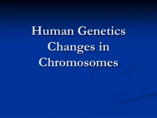 Human Genetics Changes in Chromosomes