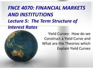 FNCE 4070: FINANCIAL MARKETS AND INSTITUTIONS Lecture 5: The Term Structure of Interest Rates