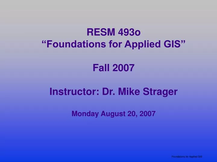 resm 493o foundations for applied gis fall 2007 instructor dr mike strager monday august 20 2007
