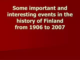 Some important and interesting events in the history of Finland from 1906 to 2007