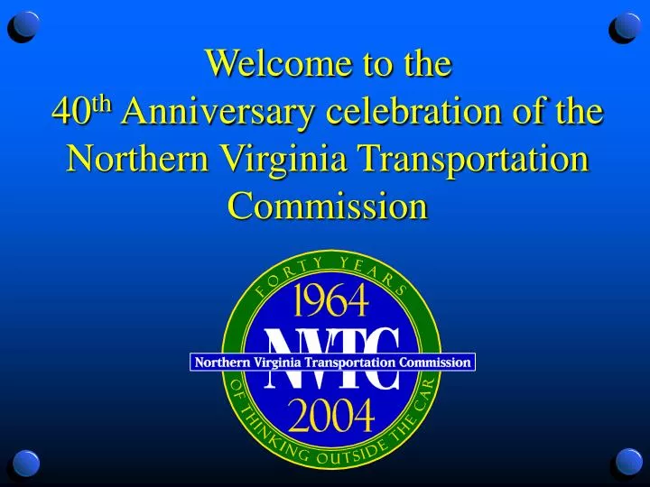 welcome to the 40 th anniversary celebration of the northern virginia transportation commission