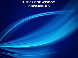 THE CRY OF WISDOM PROVERBS 8-9