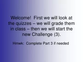 Welcome! First we will look at the quizzes – we will grade them in class – then we will start the new Challenge (3).