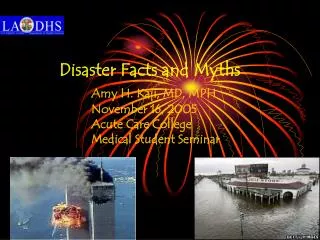 Disaster Facts and Myths Amy H. Kaji, MD, MPH 		November 16, 2005 		Acute Care College 		Medical Student Seminar