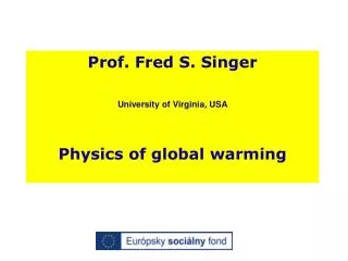 Prof. Fred S. Singer University of Virginia, USA Physics of global warming